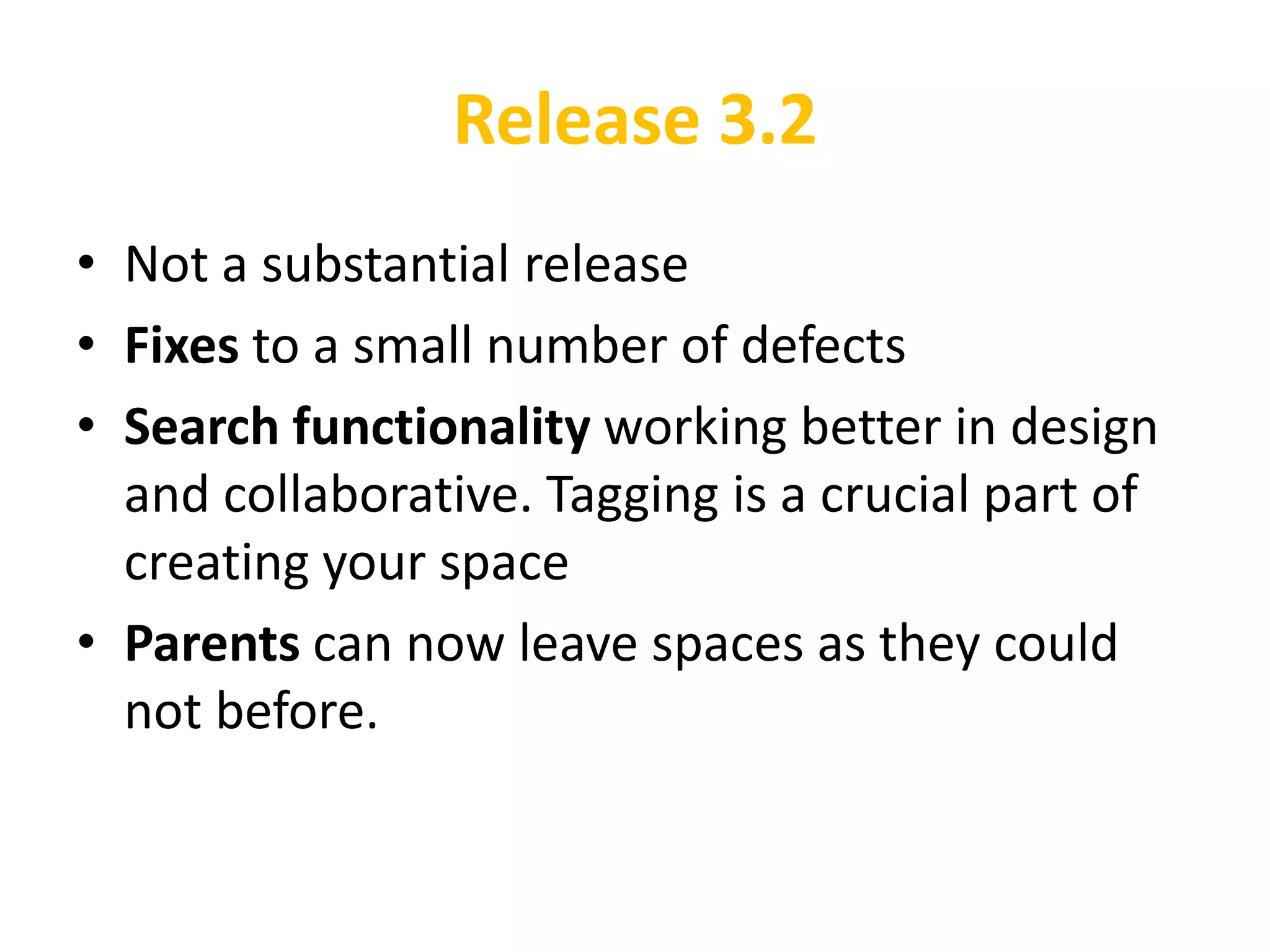 Release 3.2
• Not a substantial release
• Fixes to a small number of defects
• Search functionality working better in design
  and collaborative. Tagging is a crucial part of
  creating your space
• Parents can now leave spaces as they could
  not before.
 