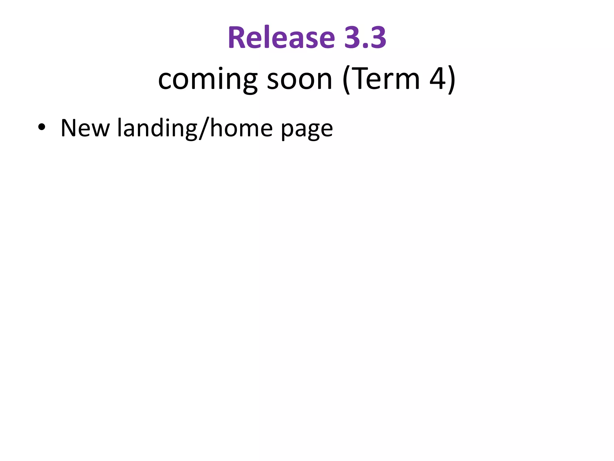Release 3.3
         coming soon (Term 4)
• New landing/home page
 