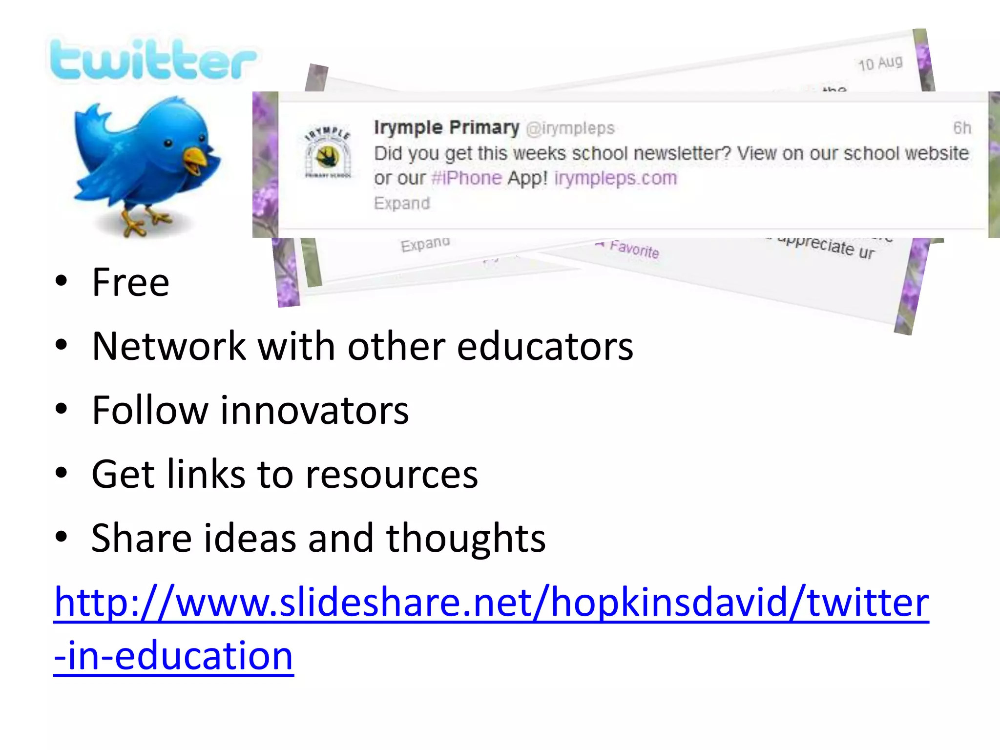 • Free
• Network with other educators
• Follow innovators
• Get links to resources
• Share ideas and thoughts
http://www.slideshare.net/hopkinsdavid/twitter
-in-education
 