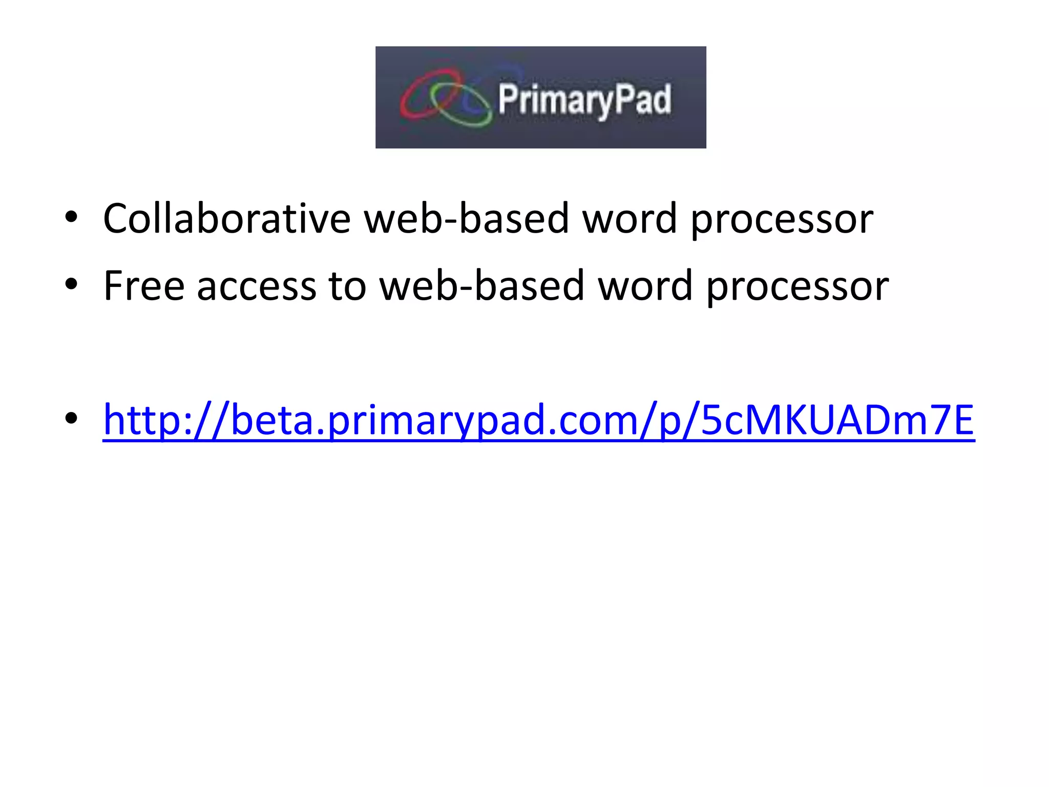 • Collaborative web-based word processor
• Free access to web-based word processor

• http://beta.primarypad.com/p/5cMKUADm7E
 