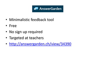 •   Minimalistic feedback tool
•   Free
•   No sign up required
•   Targeted at teachers
•   http://answergarden.ch/view/34390
 