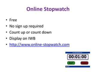 Online Stopwatch
•   Free
•   No sign up required
•   Count up or count down
•   Display on IWB
•   http://www.online-stopwatch.com
 