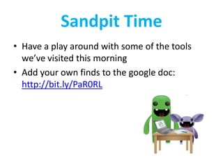 Sandpit Time
• Have a play around with some of the tools
  we’ve visited this morning
• Add your own finds to the google doc:
  http://bit.ly/PaR0RL
 