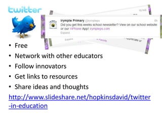 • Free
• Network with other educators
• Follow innovators
• Get links to resources
• Share ideas and thoughts
http://www.slideshare.net/hopkinsdavid/twitter
-in-education
 