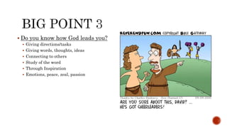 Do you know how God leads you?
 Giving directions/tasks
 Giving words, thoughts, ideas
 Connecting to others
 Study of the word
 Through Inspiration
 Emotions, peace, zeal, passion
 