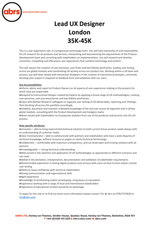 Lead UX Designer
London
35K-45K
This is a user experience role, in a progressive technology team. You will have ownership of and responsibility
for UX research for all products and services, interpreting and documenting the requirements of the Product
Development team and consulting with stakeholders on implementation. You will research and develop
consistent, compelling and efficacious user experiences that combine technology and content.
This will require the creation of user personas, user flows and low-fidelity wireframes, leading user testing
across our global markets and coordinating UX activity across our product mix. Working within a UX team and
process, you will liaise closely with Interaction Designers in the creation of interactive prototypes, constantly
iterating your output in response to feedback from and validation with our users.
Key Accountabilities
●Inform, advice and report to Product Owners on all aspects of user experience relating to the projects for
which they are responsible
●Respond to Instructional Designs created by Experts by applying a broad range of UX methodologies, creating
user personas, user journeys/stories and low-fidelity wireframes
●Liaise with Market Research colleagues to organise user testing of UX deliverables, reporting your findings,
then iterating UX across the portfolio accordingly
●Establish, document and maintain a detailed knowledge of the end user across all segments and in all key
global markets, consulting with the Product Development and Category teams
●Work closely with stakeholders to incorporate analytics from use of live products and services into the UX
process
Role-specific attributes
●Innovator – able to bring new/untried technical solutions to both current future product needs always with
an understanding of customer needs.
●Clear Communicator – able to communicate with partners and stakeholders who have a wide disparity of
technical knowledge, without recourse to jargon or overly-technical terminology
●Collaborator – comfortable with maximum transparency, and can build open and trusting relations with all
partners.
●Knowledgeable — strong technical understanding
●Well-versed in the selection and application of UX methodologies as appropriate to different scenarios and
use cases
●Skilled in the elicitation, interpretation, documentation and validation of stakeholder requirements
●Demonstrable experience in testing digital products and services with users via face-to-face and/or remote
user testing
●Ability to liaise confidently with technical stakeholders
●Strong communication and organisational skills
●Agile experience
●Knowledge of wireframing and/or prototyping, using Axure or equivalent
●Experience working with a range of local and international stakeholders
●Experience of educational content would be an advantage
To apply for this role or to find out some more information please contact Tim @ abrs on 07827373639 or
Tim@abrs.com
 