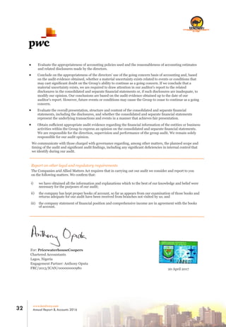 Evaluate the appropriateness of accounting policies used and the reasonableness of accounting estimates
and related disclosures made by the directors.
Conclude on the appropriateness of the directors' use of the going concern basis of accounting and, based
on the audit evidence obtained, whether a material uncertainty exists related to events or conditions that
may cast signiﬁcant doubt on the Group's ability to continue as a going concern. If we conclude that a
material uncertainty exists, we are required to draw attention in our auditor's report to the related
disclosures in the consolidated and separate ﬁnancial statements or, if such disclosures are inadequate, to
modify our opinion. Our conclusions are based on the audit evidence obtained up to the date of our
auditor's report. However, future events or conditions may cause the Group to cease to continue as a going
concern.
Evaluate the overall presentation, structure and content of the consolidated and separate ﬁnancial
statements, including the disclosures, and whether the consolidated and separate ﬁnancial statements
represent the underlying transactions and events in a manner that achieves fair presentation.
Obtain suﬃcient appropriate audit evidence regarding the ﬁnancial information of the entities or business
activities within the Group to express an opinion on the consolidated and separate ﬁnancial statements.
We are responsible for the direction, supervision and performance of the group audit. We remain solely
responsible for our audit opinion.
We communicate with those charged with governance regarding, among other matters, the planned scope and
timing of the audit and signiﬁcant audit ﬁndings, including any signiﬁcant deﬁciencies in internal control that
we identify during our audit.
Report on other legal and regulatory requirements
The Companies arid Allied Matters Act requires that in carrying out our audit we consider and report to you
on the following matters. We conﬁrm that:
we have obtained all the information and explanations which to the best of our knowledge and belief were
necessary for the purposes of our audit;
the company has kept proper books of account, so far as appears from our examination of those books and
returns adequate for our audit have been received from branches not visited by us; and
the company statement of ﬁnancial position and comprehensive income are in agreement with the books
of account.
i)
ii)
iii)
For: PricewaterhouseCoopers
Chartered Accountants
Lagos, Nigeria
Engagement Partner: Anthony Oputa
FRC/2013/ICAN/00000000980 20 April 2017
RC 7588
www.leadway.com
Annual Report & Accounts 201632
RC 7588
 