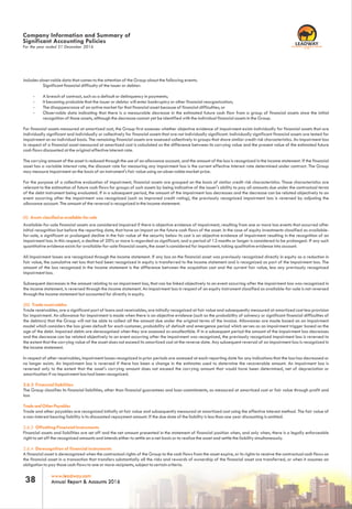 www.leadway.com
Annual Report & Accounts 201638
includes observable data that comes to the attention of the Group about the following events:
Significant financial difficulty of the issuer or debtor:
- A breach of contract, such as a default or delinquency in payments;
- It becoming probable that the issuer or debtor will enter bankruptcy or other financial reorganization;
- The disappearance of an active market for that financial asset because of financial difficulties; or
- Observable data indicating that there is a measurable decrease in the estimated future cash flow from a group of financial assets since the initial
recognition of those assets, although the decrease cannot yet be identified with the individual financial assets in the Group.
For financial assets measured at amortized cost, the Group first assesses whether objective evidence of impairment exists individually for financial assets that are
individually significant and individually or collectively for financial assets that are not individually significant. Individually significant financial assets are tested for
impairment on an individual basis. The remaining financial assets are assessed collectively in groups that share similar credit risk characteristics. An impairment loss
in respect of a financial asset measured at amortized cost is calculated as the difference between its carrying value and the present value of the estimated future
cash flows discounted at the original effective interest rate.
The carrying amount of the asset is reduced through the use of an allowance account, and the amount of the loss is recognized in the income statement. If the financial
asset has a variable interest rate, the discount rate for measuring any impairment loss is the current effective interest rate determined under contract. The Group
may measure impairment on the basis of an instrument's fair value using an observable market price.
For the purpose of a collective evaluation of impairment, financial assets are grouped on the basis of similar credit risk characteristics. Those characteristics are
relevant to the estimation of future cash flows for groups of such assets by being indicative of the issuer's ability to pay all amounts due under the contractual terms
of the debt instrument being evaluated. If in a subsequent period, the amount of the impairment loss decreases and the decrease can be related objectively to an
event occurring after the impairment was recognized (such as improved credit rating), the previously recognized impairment loss is reversed by adjusting the
allowance account. The amount of the reversal is recognized in the income statement.
(ii) Assets classified as available-for-sale
Available-for-sale financial assets are considered impaired if there is objective evidence of impairment, resulting from one or more loss events that occurred after
initial recognition but before the reporting date, that have an impact on the future cash flows of the asset. In the case of equity investments classified as available-
for-sale, a significant or prolonged decline in the fair value of the security below its cost is an objective evidence of impairment resulting in the recognition of an
impairment loss. In this respect, a decline of 20% or more is regarded as significant, and a period of 12 months or longer is considered to be prolonged- If any such
quantitative evidence exists for available-for-sale financial assets, the asset is considered for impairment, taking qualitative evidence into account.
All impairment losses are recognized through the income statement. If any loss on the financial asset was previously recognized directly in equity as a reduction in
fair value, the cumulative net loss that had been recognized in equity is transferred to the income statement and is recognized as part of the impairment loss. The
amount of the loss recognized in the income statement is the difference between the acquisition cost and the current fair value, less any previously recognized
impairment loss.
Subsequent decreases in the amount relating to an impairment loss, that can be linked objectively to an event occurring after the impairment loss was recognized in
the income statement, is reversed through the income statement. An impairment loss in respect of an equity instrument classified as available-for-sale is not reversed
through the income statement but accounted for directly in equity.
(iii) Trade receivables
Trade receivables, are a significant part of loans and receivables, are initially recognized at fair value and subsequently measured at amortized cost less provision
for impairment. An allowance for impairment is made when there is an objective evidence (such as the probability of solvency or significant financial difficulties of
the debtors) that the Group will not be able to collect all the amount due under the original terms of the invoice. Allowances are made based on an impairment
model which considers the loss given default for each customer, probability of default and emergence period which serves as an impairment trigger based on the
age of the debt. Impaired debts are derecognised when they are assessed as uncollectible. If in a subsequent period the amount of the impairment loss decreases
and the decrease can be related objectively to an event occurring after the impairment was recognized, the previously recognized impairment loss is reversed to
the extent that the carrying value of the asset does not exceed its amortized cost at the reverse date. Any subsequent reversal of an impairment loss is recognized in
the income statement.
In respect of other receivables, impairment losses recognized in prior periods are assessed at each reporting date for any indications that the loss has decreased or
no longer exists. An impairment loss is reversed if there has been a change in the estimates used to determine the recoverable amount. An impairment loss is
reversed only to the extent that the asset's carrying amount does not exceed the carrying amount that would have been determined, net of depreciation or
amortization if no impairment loss had been recognized.
2.6.2 Financial liabilities
The Group classifies its financial liabilities, other than financial guarantees and loan commitments, as measured at amortized cost or fair value through profit and
loss
Trade and Other Payables
Trade and other payables are recognized initially at fair value and subsequently measured at amortized cost using the effective interest method. The fair value of
a non-interest bearing liability is its discounted repayment amount. If the due date of the liability is less than one year discounting is omitted.
2.6.3 Offsetting Financial Instruments
Financial assets and liabilities are set off and the net amount presented in the statement of financial position when, and only when, there is a legally enforceable
right to set off the recognized amounts and intends either to settle on a net basis or to realize the asset and settle the liability simultaneously.
2.6.4 Derecognition of financial instruments
A financial asset is derecognized when the contractual rights of the Group to the cash flows from the asset expire, or its rights to receive the contractual cash flows on
the financial asset in a transaction that transfers substantially all the risks and rewards of ownership of the financial asset are transferred, or when it assumes an
obligation to pay those cash flows to one or more recipients, subject to certain criteria.
For the year ended 31 December 2016
Company Information and Summary of
Significant Accounting Policies
www.leadway.com
Annual Report & Accounts 2016
RC 7588
 