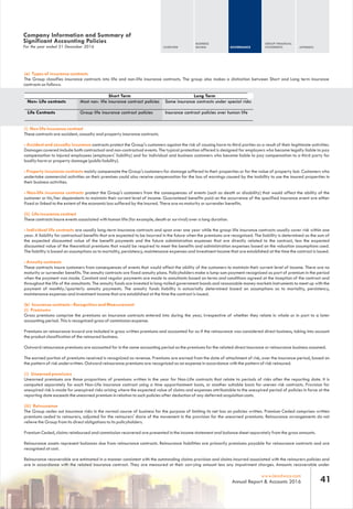 OVERVIEW
BUSINESS
REVIEW GOVERNANCE
GROUP FINANCIAL
STATEMENTS APPENDIX
41www.leadway.com
Annual Report & Accounts 2016
For the year ended 31 December 2016
Company Information and Summary of
Significant Accounting Policies
(a) Types of insurance contracts
The Group classifies insurance contracts into life and non-life insurance contracts. The group also makes a distinction between Short and Long term insurance
contracts as follows:
Short Term Long Term
Non- Life contracts Most non- life insurance contract policies Some insurance contracts under special risks
Life Contracts Group life insurance contract policies Insurance contract policies over human life
(I) Non life insurance contract
These contracts are accident, casualty and property insurance contracts.
- Accident and casualty insurance contracts protect the Group's customers against the risk of causing harm to third parties as a result of their legitimate activities.
Damages covered include both contractual and non-contractual events. The typical protection offered is designed for employers who become legally liable to pay
compensation to injured employees (employers' liability) and for individual and business customers who become liable to pay compensation to a third party for
bodily harm or property damage (public liability).
- Property insurance contracts mainly compensate the Group's customers for damage suffered to their properties or for the value of property lost. Customers who
undertake commercial activities on their premises could also receive compensation for the loss of earnings caused by the inability to use the insured properties in
their business activities.
- Non-life insurance contracts protect the Group's customers from the consequences of events (such as death or disability) that would affect the ability of the
customer or his/her dependents to maintain their current level of income. Guaranteed benefits paid on the occurrence of the specified insurance event are either
fixed or linked to the extent of the economic loss suffered by the insured. There are no maturity or surrender benefits.
(ii) Life insurance contract
These contracts insure events associated with human life (for example, death or survival) over a long duration.
- Individual life contracts are usually long-term insurance contracts and span over one year while the group life insurance contracts usually cover risk within one
year. A liability for contractual benefits that are expected to be incurred in the future when the premiums are recognized. The liability is determined as the sum of
the expected discounted value of the benefit payments and the future administration expenses that are directly related to the contract, less the expected
discounted value of the theoretical premiums that would be required to meet the benefits and administration expenses based on the valuation assumptions used.
The liability is based on assumptions as to mortality, persistency, maintenance expenses and investment income that are established at the time the contract is issued.
- Annuity contracts
These contracts insure customers from consequences of events that would affect the ability of the customers to maintain their current level of income. There are no
maturity or surrender benefits. The annuity contracts are fixed annuity plans. Policyholders make a lump sum payment recognized as part of premium in the period
when the payment was made. Constant and regular payments are made to annuitants based on terms and conditions agreed at the inception of the contract and
throughout the life of the annuitants. The annuity funds are invested in long-tailed government bonds and reasonable money markets instruments to meet up with the
payment of monthly/quarterly annuity payments. The annuity funds liability is actuarially determined based on assumptions as to mortality, persistency,
maintenance expenses and investment income that are established at the time the contract is issued.
(b) Insurance contracts - Recognition and Measurement
(i) Premiums
Gross premiums comprise the premiums on insurance contracts entered into during the year, irrespective of whether they relate in whole or in part to a later
accounting period. This is recognized gross of commission expense.
Premiums on reinsurance inward are included in gross written premiums and accounted for as if the reinsurance was considered direct business, taking into account
the product classification of the reinsured business.
Outward reinsurance premiums are accounted for in the same accounting period as the premiums for the related direct insurance or reinsurance business assumed.
The earned portion of premiums received is recognized as revenue. Premiums are earned from the date of attachment of risk, over the insurance period, based on
the pattern of risk underwritten. Outward reinsurance premiums are recognized as an expense in accordance with the pattern of risk reinsured.
(ii) Unearned premiums
Unearned premiums are those proportions of premiums written in the year for Non-Life contracts that relate to periods of risks after the reporting date. It is
computed separately for each Non-Life insurance contract using a time apportionment basis, or another suitable basis for uneven risk contracts. Provision for
unexpired risk is made for unexpired risks arising where the expected value of claims and expenses attributable to the unexpired period of policies in force at the
reporting date exceeds the unearned premium in relation to such policies after deduction of any deferred acquisition costs.
(iii) Reinsurance
The Group cedes out insurance risks in the normal course of business for the purpose of limiting its net loss on policies written. Premium Ceded comprises written
premiums ceded to reinsurers, adjusted for the reinsurers' share of the movement in the provision for the unearned premiums. Reinsurance arrangements do not
relieve the Group from its direct obligations to its policyholders.
Premium Ceded, claims reimbursed and commission recovered are presented in the income statement and balance sheet separately from the gross amounts.
Reinsurance assets represent balances due from reinsurance contracts. Reinsurance liabilities are primarily premiums payable for reinsurance contracts and are
recognised at cost.
Reinsurance recoverable are estimated in a manner consistent with the outstanding claims provision and claims incurred associated with the reinsurers policies and
are in accordance with the related insurance contract. They are measured at their carrying amount less any impairment charges. Amounts recoverable under
 