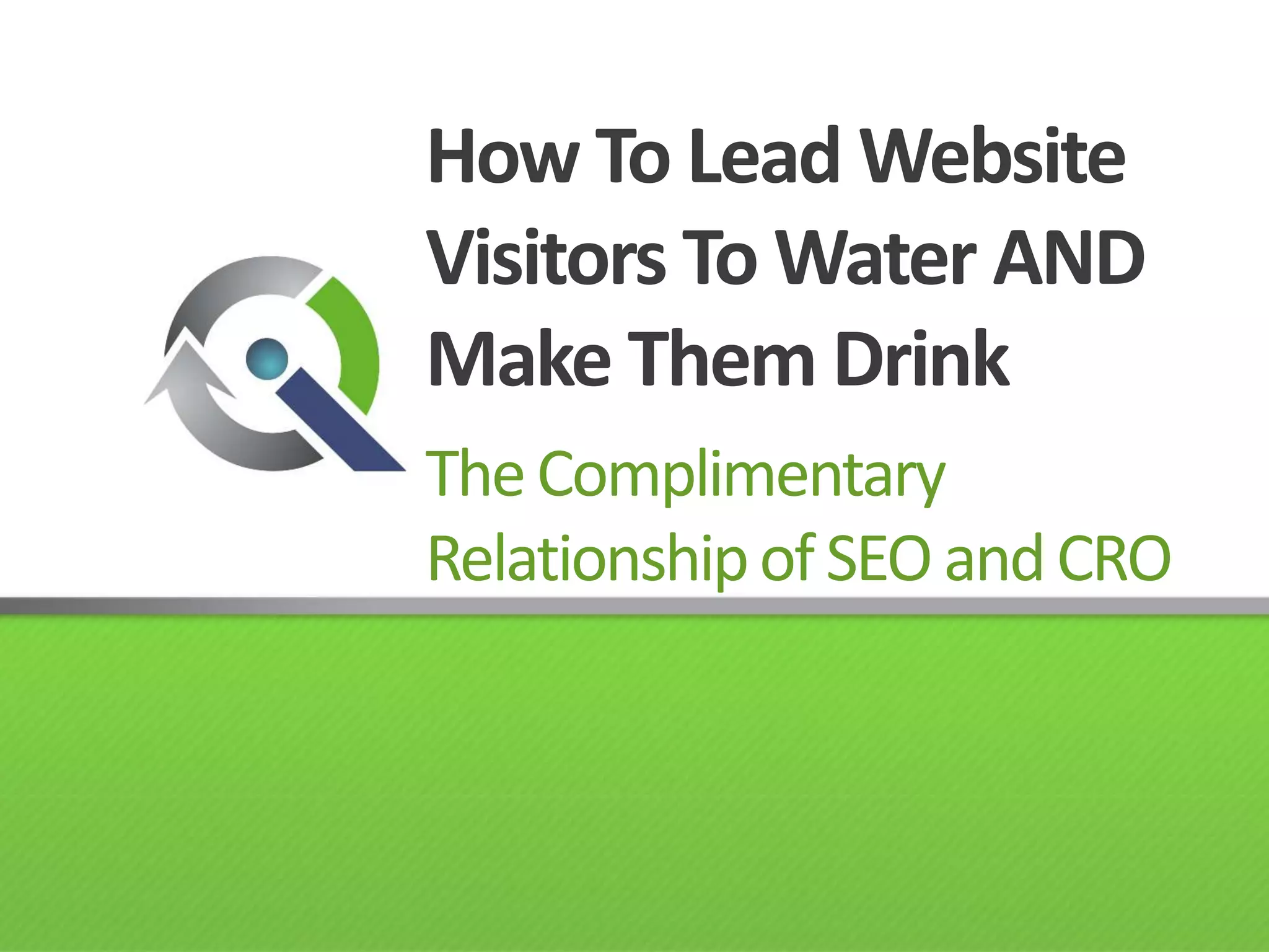How To Lead Website Visitors To Water AND Make Them DrinkThe Complimentary Relationship of SEO and CRO