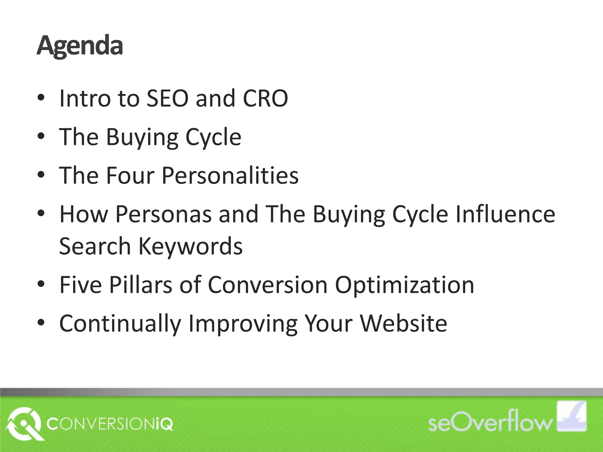 AgendaIntro to SEO and CROThe Buying CycleThe Four PersonalitiesHow Personas and The Buying Cycle Influence Search KeywordsFive Pillars of Conversion OptimizationContinually Improving Your Website