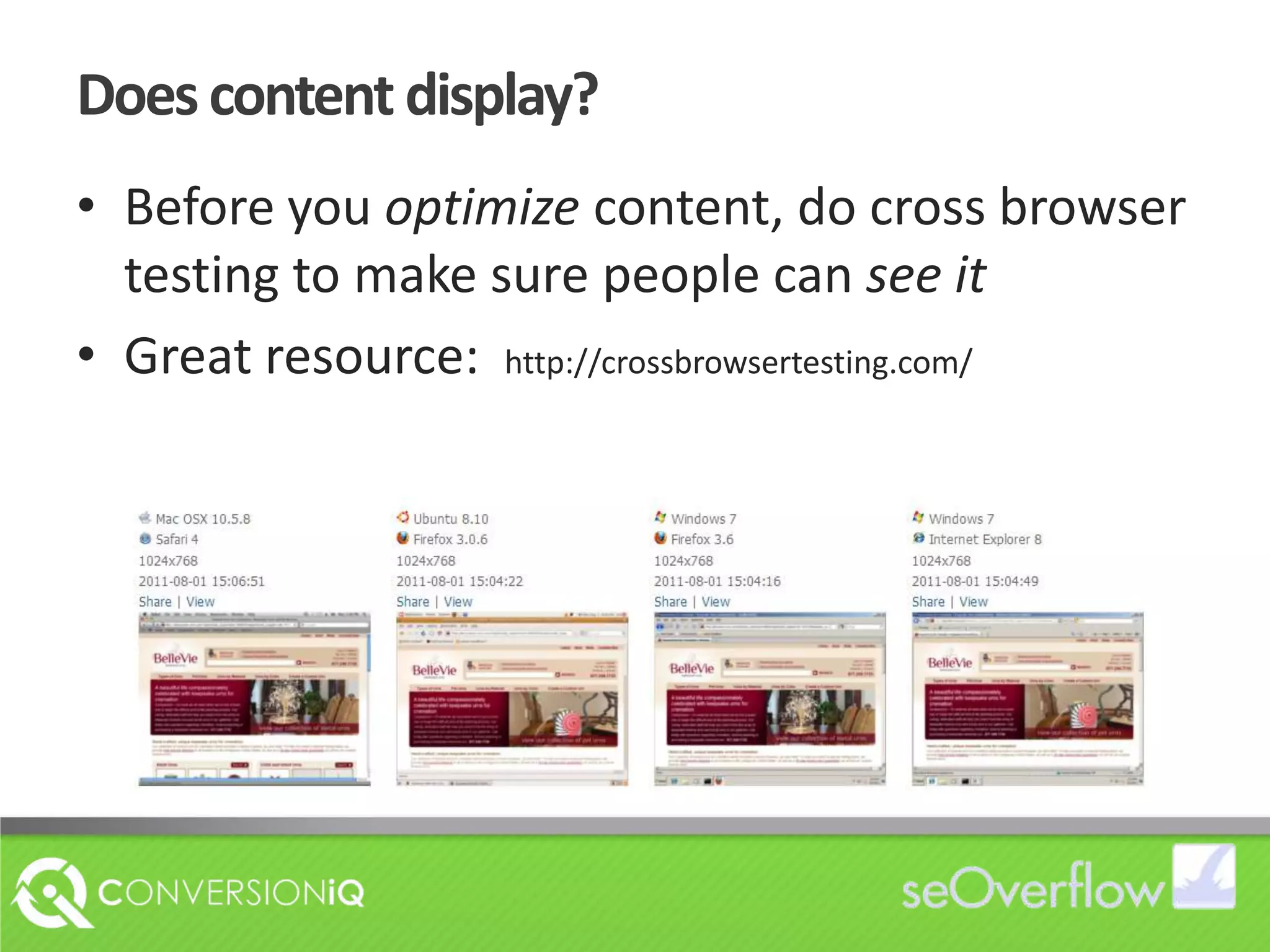 Does content display?Before you optimize content, do cross browser testing to make sure people can see it Great resource:  http://crossbrowsertesting.com/