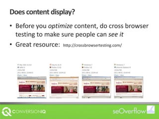 Does content display?Before you optimize content, do cross browser testing to make sure people can see it Great resource:  http://crossbrowsertesting.com/
