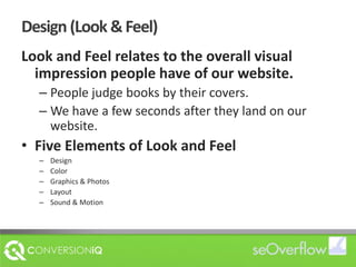 Design (Look & Feel)Look and Feel relates to the overall visual impression people have of our website. People judge books by their covers.  We have a few seconds after they land on our website.Five Elements of Look and FeelDesignColorGraphics & PhotosLayoutSound & Motion