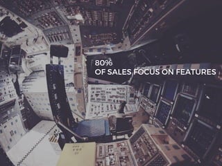 80%
OF SALES FOCUS ON FEATURES
 