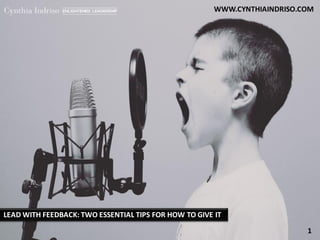 LEAD WITH FEEDBACK: TWO ESSENTIAL TIPS FOR HOW TO GIVE IT
WWW.CYNTHIAINDRISO.COM
1
 