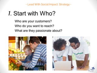 Who are your customers? 
Who do you want to reach? 
What are they passionate about? 
 