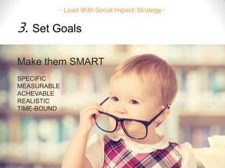 3. Set Goals 
Make them SMART 
SPECIFIC 
MEASURABLE 
ACHEVABLE 
REALISTIC 
TIME-BOUND 
 