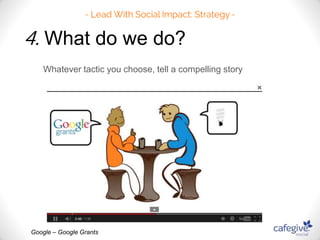 4. What do we do? 
Whatever tactic you choose, tell a compelling story 
Google – Google Grants 
 