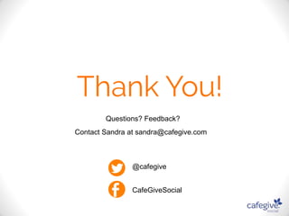 Questions? Feedback? 
Contact Sandra at sandra@cafegive.com 
@cafegive 
CafeGiveSocial 
