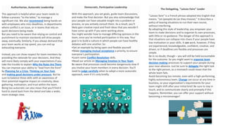 Authoritarian, Autocratic Leadership
This approach is helpful when your team needs to
follow a process "to the letter," to manage a
significant risk. We also recommend being hands-on
with employees who miss deadlines, in departments
where conflict is an issue, or in teams that rely on
quick decisions being made.
But you need to be aware that relying on control and
punishment to maintain standards will drive people
away, eventually. Similarly, if you always demand that
your team works at top speed, you can end up
exhausting everyone.
Instead, you can show respect for team members by
providing the rationale for your decisions. And they
will more likely comply with your expectations if you
take the trouble to explain Why the Rules Are There.
You can improve your ability to "lead from the front"
by Planning for a Crisis, Thinking on Your Feet,
and making good decisions under pressure. But be
sure to balance these skills with an awareness of
their potential negative impact on creativity, ideas
gathering, motivation, and trust within the team.
Being too autocratic can also mean that you'll find it
hard to stand back from the detail and take a wider,
more strategic view.
Democratic, Participative Leadership
With this approach, you set goals, guide team discussions,
and make the final decision. But you also acknowledge that
your people can have valuable insight into a problem or
process, so you actively consult them. As a result, you'll
likely gain creative input and fresh ideas that you wouldn't
have come up with if you were working alone.
You might wonder how to manage differing opinions in the
team, once you've invited participation in this way. Your
goal is to build a culture in which people can have healthy
debates with one another. So:
•Set an example by being open and flexible yourself.
•Make managing mutual acceptance a priority, to ensure
everyone's participation.
•Learn some Conflict Resolution skills.
•Read our article on Managing Emotion in Your Team.
Be aware that processes could become dangerously slow if
you involve your team members in every decision. You'll
need to judge carefully when to adopt a more autocratic
approach, even if it's only briefly.
The Delegating, "Laissez Faire" Leader
"Laissez faire" is a French phrase adopted into English that
means, "Let (people) do (as they choose)." It describes a
policy of leaving situations to run their own course,
without interfering.
By adopting this style of leadership, you empower your
team to make decisions and to organize its own processes,
with little or no guidance. The danger of this approach is
that situations can collapse into chaos if your people have
low motivation or poor skills. It can work, however, if they
are experienced, knowledgeable, confident, creative, and
driven, or if deadlines are flexible and processes are
simple.
Be in no doubt, though – you will still be held accountable
for the outcome. So you might want to organize team
decision making processes to support your people during
your near-absence. Just be sure to delegate the right task
to the right person, as a mismatch could mean that the
whole team fails.
Avoid becoming too remote, even with a high-performing,
highly autonomous team. Change can occur at any time in
business, so your organization's requirements for your
team might shift after your initial brief. Be sure to stay in
touch, and to communicate clearly and promptly if this
happens. Remember, you can offer your support without
becoming a micromanager!
 