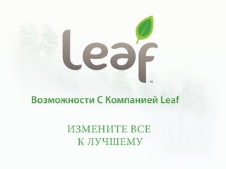 TM




Возможности С Компанией Leaf
 