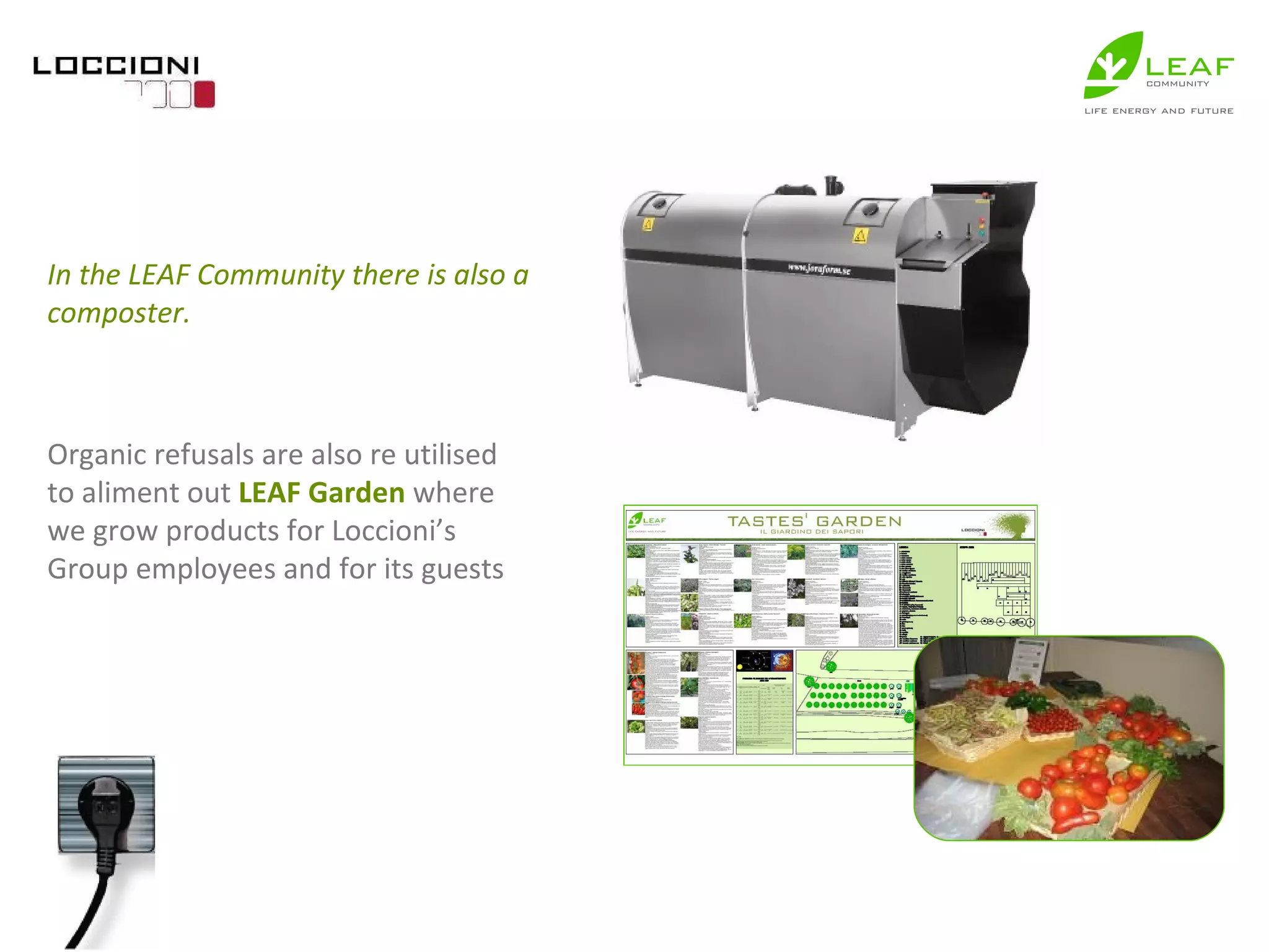 In the LEAF Community there is also a composter. Organic refusals are also re utilised to aliment out  LEAF Garden  where we grow products for Loccioni’s Group employees and for its guests 