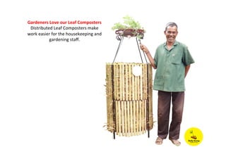 Gardeners	
  Love	
  our	
  Leaf	
  Composters	
  
Distributed	
  Leaf	
  Composters	
  make	
  
work	
  easier	
  for	
  the	
  housekeeping	
  and	
  
gardening	
  staﬀ.	
  
 
