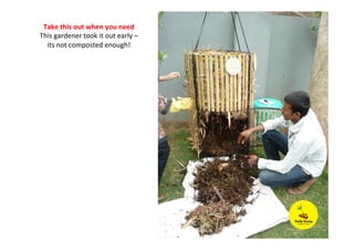 Take	
  this	
  out	
  when	
  you	
  need	
  
This	
  gardener	
  took	
  it	
  out	
  early	
  –	
  
its	
  not	
  composted	
  enough!	
  	
  
 