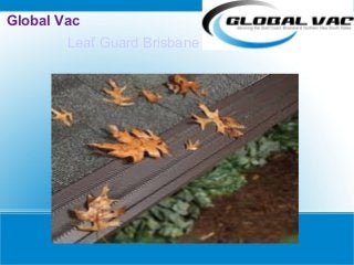 Global Vac
Leaf Guard Brisbane
 