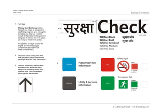 Project | Signage System Design
Client | GVK                                                                                    Design Elements



   1   Font Style

       Whitney Semi Bold designed by
       Toblas Frere-Jones, is designed for
       way finding program, open enough to
       be legible at a distance, versatile
       enough for fabrication techniques like
       being cast in bronze, etched in glass,   1
       cut in vinyl or rendered in pixels.

       The typeface and style chosen for
       English and Hindi languages
       complements each other with
       similar characteristics.


   2   Two basic colour coding; blue and
       dark grey were used to differentiate
       passenger flow and utility information

                                                2   Passenger flow
   3   Direction arrow style; the form and          information
       thickness of the arrow has been
       design and modified to match the
       typeface style; Use of downward
       pointing arrow was avoided




                                                    Utility & services
                                                    information




                                                                         © Leaf Design Pvt. Ltd. | www.theleafdesign.com
 