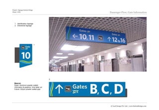 Project | Signage System Design
Client | GVK                                     Passenger Flow; Gate Information



   1   Identification Signage
   2   Directional Signage




                                  1




                                             2

  Material:
  Panel: Aluminum powder coated
  Information & graphics: Vinyl letter cut
  Fixture: SS/pvc powder coated pipe




                                                 © Leaf Design Pvt. Ltd. | www.theleafdesign.com
 