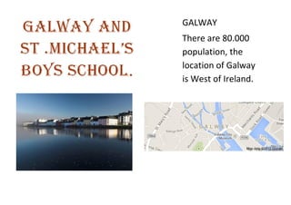 GALWAY
There are 80.000
population, the
location of Galway
is West of Ireland.

 