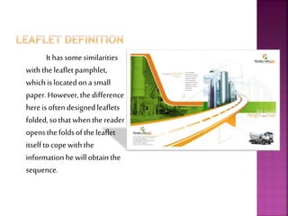 It has some similarities 
with the leaflet pamphlet, 
which is located on a small 
paper. However, the difference 
here is often designed leaflets 
folded, so that when the reader 
opens the folds of the leaflet 
itself to cope with the 
information he will obtain the 
sequence. 
 