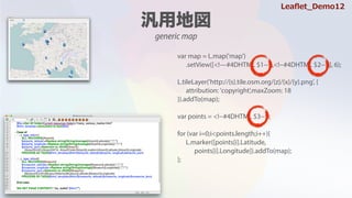 var map = L.map('map')
.setView([<!#4DHTML $1-->,<!--#4DHTML $2-->], 6);
L.tileLayer('http://{s}.tile.osm.org/{z}/{x}/{y}.png', {
attribution: 'copyright',maxZoom: 18
}).addTo(map);
var points = <!--#4DHTML $3-->;
for (var i=0;i<points.length;i++){
L.marker([points[i].Latitude,
points[i].Longitude]).addTo(map);
};
generic map
Lea?et_Demo12
 