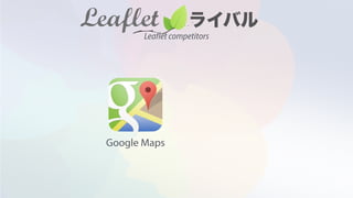 Google Maps
Leaflet competitors
 