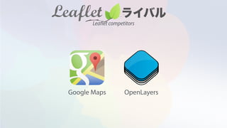 Google Maps OpenLayers
Leaflet competitors
 