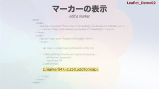 <html>
<head>
<link rel="stylesheet" href="http://cdn.leafletjs.com/leaflet-0.7.3/leaflet.css" />
<script src=/slideshow/leaflet-64146985/64146985/"http:/cdn.leafletjs.com/leaflet-0.7.3/leaflet.js"></script>
</head>
<body>
<div id="map" style="height:100%;width:100%"/>
<script>
var map = L.map('map').setView([47,-2.25], 13);
L.tileLayer('http://{s}.tile.osm.org/{z}/{x}/{y}.png', {
attribution: 'copyright',
maxZoom: 18
}).addTo(map);
</script>
</body>
</html>
L.marker([47,-2.25]).addTo(map);
add a marker
Lea?et_Demo02
 