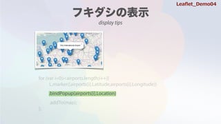 for (var i=0;i<airports.length;i++){
L.marker([airports[i].Latitude,airports[i].Longitude])
.addTo(map);
};
.bindPopup(airports[i].Location)
Lea?et_Demo04
display tips
for (var i=0;i<airports.length;i++){
L.marker([airports[i].Latitude,airports[i].Longitude])
.addTo(map);
};
 