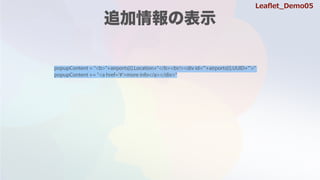 popupContent = "<b>"+airports[i].Location+"</b><br/><div id='"+airports[i].UUID+"'>"
popupContent += "<a href='#'>more info</a></div>"
Lea?et_Demo05
 