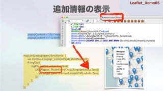 popupContent = "<b>"+airports[i].Location+"</b><br/><div id='"+airports[i].UUID+"'>"
popupContent += "<a href='#'>more info</a></div>"
map.on('popupopen', function(e) {
var myDiv=e.popup._contentNode.childNodes[2];
if (myDiv){
myDiv.onclick = function(ee) {
$4d.Airport_PlusInfo(myDiv.id,function(dollarZero){
ee.target.parentElement.innerHTML=dollarZero;
});
};
};
});
Lea?et_Demo05
 