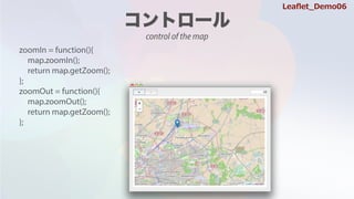 zoomIn = function(){
map.zoomIn();
return map.getZoom();
};
zoomOut = function(){
map.zoomOut();
return map.getZoom();
};
Lea?et_Demo06
control of the map
 