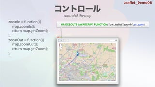 zoomIn = function(){
map.zoomIn();
return map.getZoom();
};
zoomOut = function(){
map.zoomOut();
return map.getZoom();
};
WA EXECUTE JAVASCRIPT FUNCTION(*;"zw_lea?et";"zoomIn";zv_zoom)
Lea?et_Demo06
control of the map
 