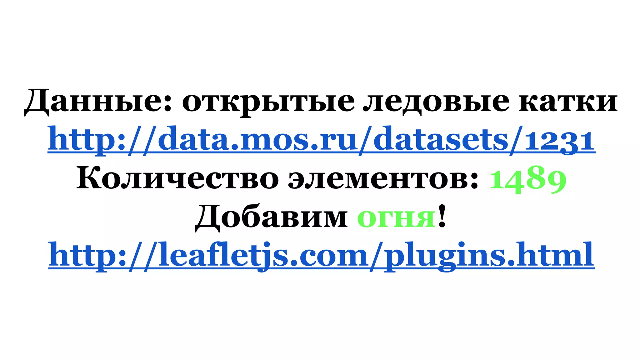 Данные: открытые ледовые катки
http://data.mos.ru/datasets/1231
Количество элементов: 1489
Добавим огня!
http://leafletjs.com/plugins.html
 