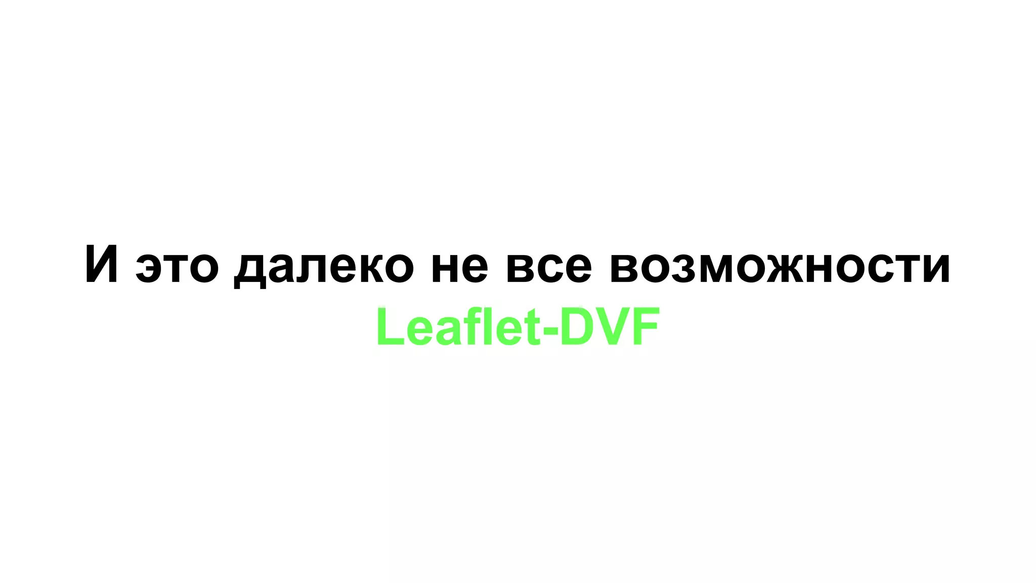 И это далеко не все возможности
Leaflet-DVF
 