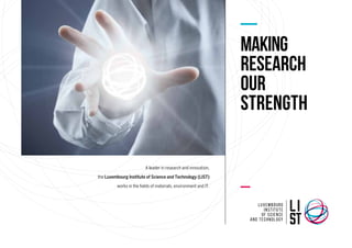 making
research
our
strength
A leader in research and innovation,
the Luxembourg Institute of Science and Technology (LIST)
works in the fields of materials, environment and IT.
 