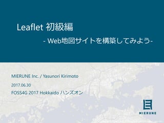 Maptiles by MIERUNE, under CC BY. Data by OpenStreetMap contributors, under ODbL.
Leaflet 初級編
MIERUNE Inc. / Yasunori Kirimoto
2017.06.30
FOSS4G 2017 Hokkaido ハンズオン
- Web地図サイトを構築してみよう-
 