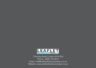 1 Rockley Road London W14 0DJ
Phone : 0208 123 0612
Email: info@leafletdistributionteam.co.uk
Website: www.leafletdistributionteam.co.uk
 