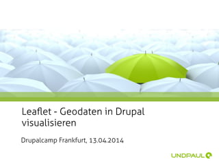 Drupalcamp Frankfurt, 13.04.2014
Leaﬂet - Geodaten in Drupal
visualisieren
 