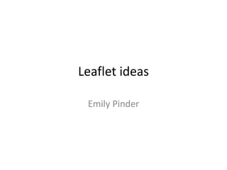 Leaflet ideas
Emily Pinder
 